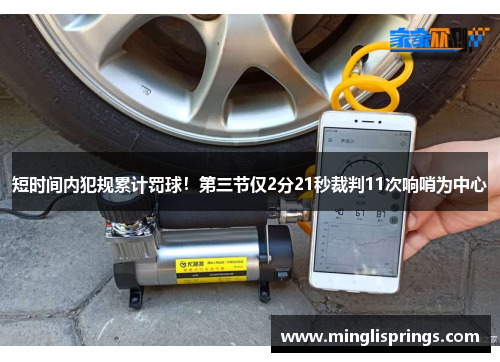 短时间内犯规累计罚球！第三节仅2分21秒裁判11次响哨为中心