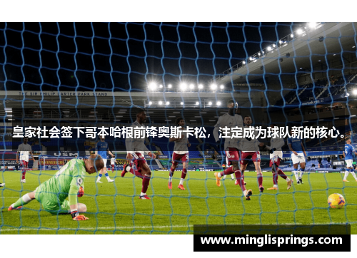 皇家社会签下哥本哈根前锋奥斯卡松，注定成为球队新的核心。