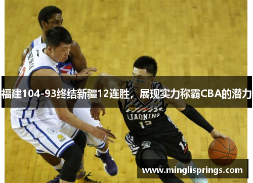 福建104-93终结新疆12连胜，展现实力称霸CBA的潜力