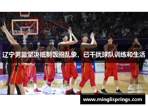 辽宁男篮坚决抵制饭圈乱象，已干扰球队训练和生活